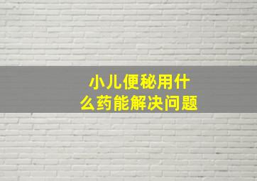 小儿便秘用什么药能解决问题