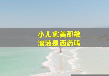 小儿愈美那敏溶液是西药吗