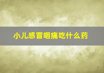 小儿感冒咽痛吃什么药