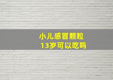 小儿感冒颗粒13岁可以吃吗