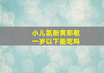 小儿氨酚黄那敏一岁以下能吃吗