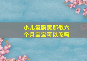 小儿氨酚黄那敏六个月宝宝可以吃吗