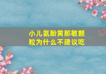 小儿氨酚黄那敏颗粒为什么不建议吃