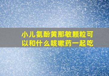 小儿氨酚黄那敏颗粒可以和什么咳嗽药一起吃