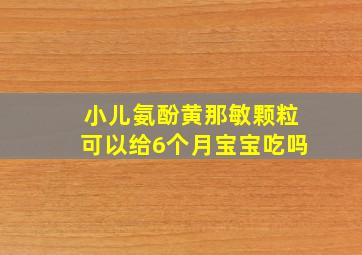 小儿氨酚黄那敏颗粒可以给6个月宝宝吃吗