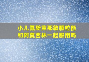 小儿氨酚黄那敏颗粒能和阿莫西林一起服用吗