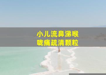 小儿流鼻涕喉咙痛疏清颗粒