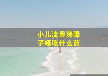 小儿流鼻涕嗓子哑吃什么药