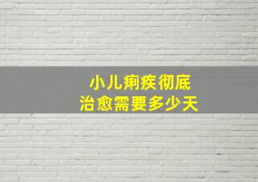 小儿痢疾彻底治愈需要多少天