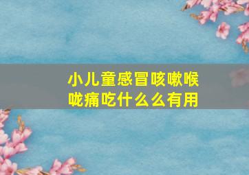 小儿童感冒咳嗽喉咙痛吃什么么有用