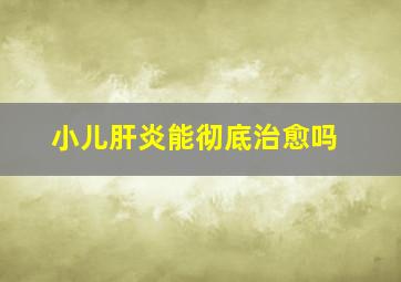 小儿肝炎能彻底治愈吗