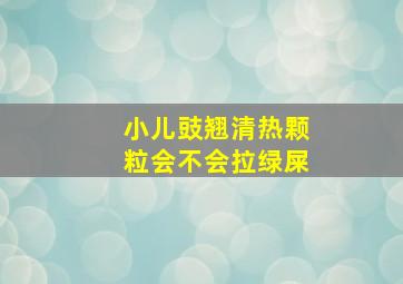 小儿豉翘清热颗粒会不会拉绿屎