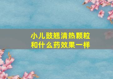 小儿豉翘清热颗粒和什么药效果一样