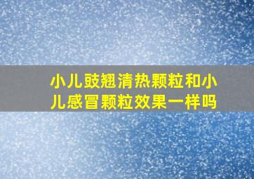 小儿豉翘清热颗粒和小儿感冒颗粒效果一样吗