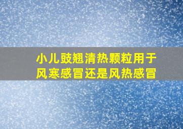 小儿豉翘清热颗粒用于风寒感冒还是风热感冒