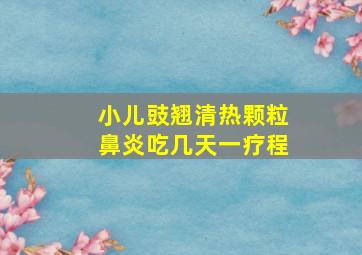 小儿豉翘清热颗粒鼻炎吃几天一疗程