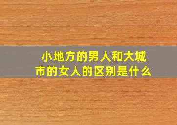 小地方的男人和大城市的女人的区别是什么