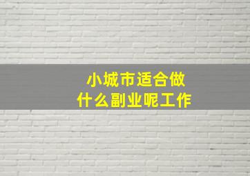 小城市适合做什么副业呢工作