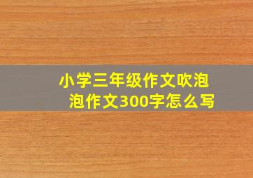 小学三年级作文吹泡泡作文300字怎么写