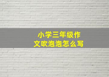 小学三年级作文吹泡泡怎么写