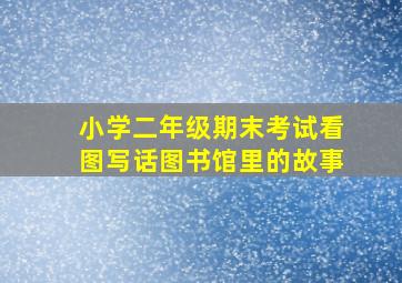 小学二年级期末考试看图写话图书馆里的故事