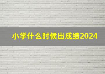 小学什么时候出成绩2024