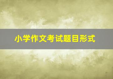 小学作文考试题目形式