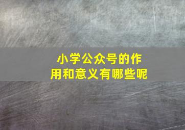 小学公众号的作用和意义有哪些呢