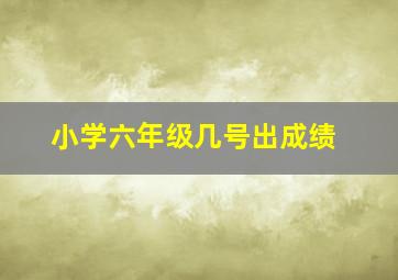 小学六年级几号出成绩