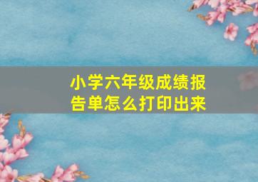 小学六年级成绩报告单怎么打印出来