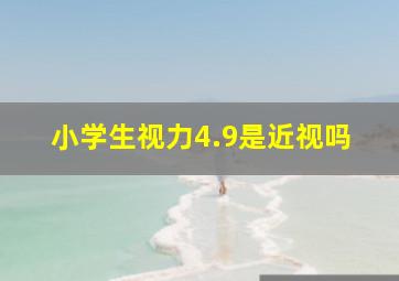 小学生视力4.9是近视吗