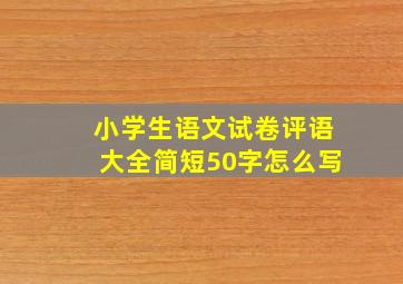 小学生语文试卷评语大全简短50字怎么写