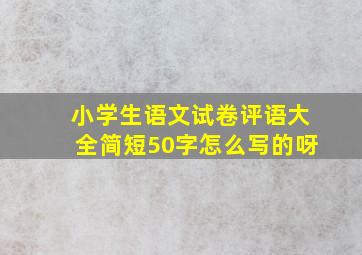 小学生语文试卷评语大全简短50字怎么写的呀