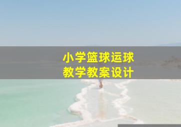 小学篮球运球教学教案设计