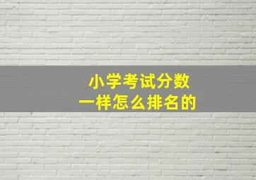 小学考试分数一样怎么排名的