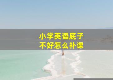 小学英语底子不好怎么补课