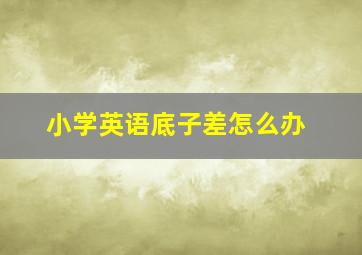 小学英语底子差怎么办