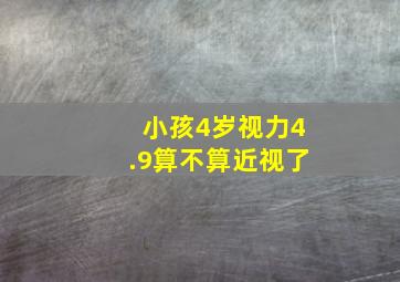 小孩4岁视力4.9算不算近视了