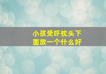 小孩受吓枕头下面放一个什么好