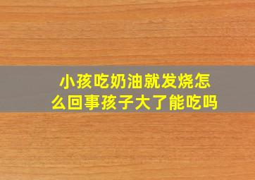 小孩吃奶油就发烧怎么回事孩子大了能吃吗