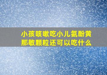 小孩咳嗽吃小儿氨酚黄那敏颗粒还可以吃什么