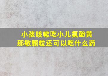 小孩咳嗽吃小儿氨酚黄那敏颗粒还可以吃什么药