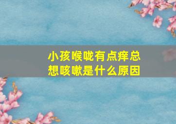 小孩喉咙有点痒总想咳嗽是什么原因