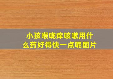 小孩喉咙痒咳嗽用什么药好得快一点呢图片