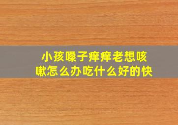 小孩嗓子痒痒老想咳嗽怎么办吃什么好的快