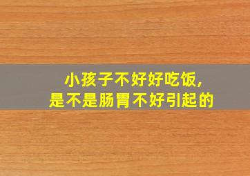 小孩子不好好吃饭,是不是肠胃不好引起的