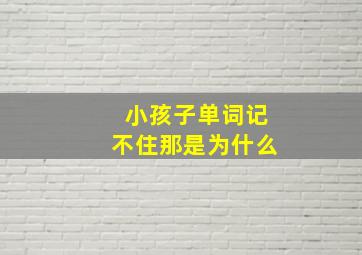 小孩子单词记不住那是为什么