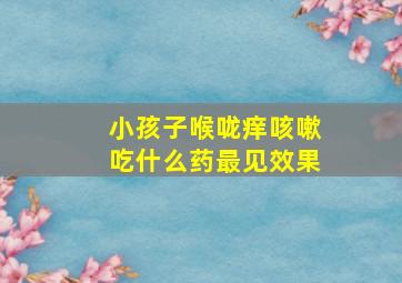 小孩子喉咙痒咳嗽吃什么药最见效果