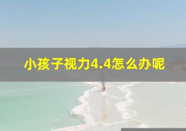 小孩子视力4.4怎么办呢