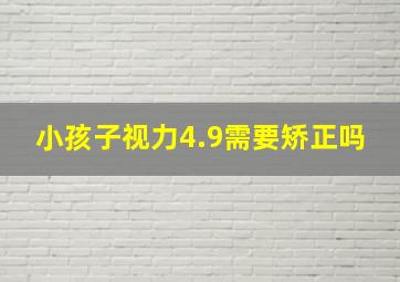 小孩子视力4.9需要矫正吗